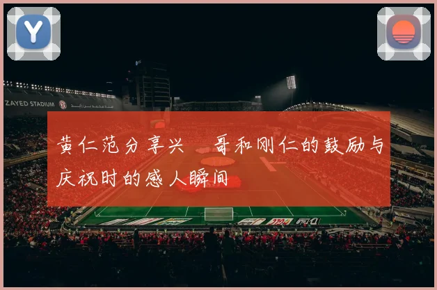 黄仁范分享兴慜哥和刚仁的鼓励与庆祝时的感人瞬间