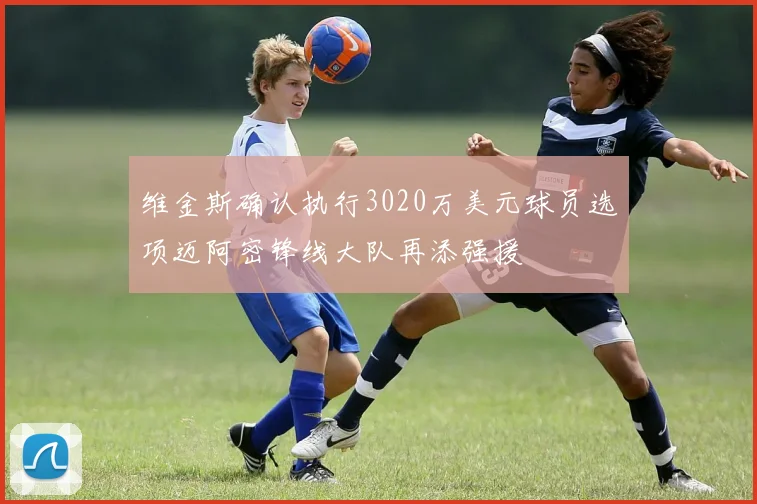 维金斯确认执行3020万美元球员选项迈阿密锋线大队再添强援