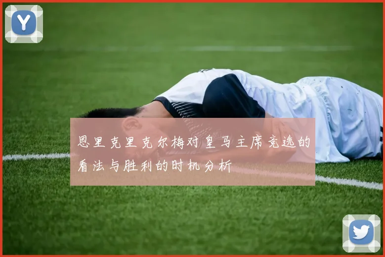 恩里克里克尔梅对皇马主席竞选的看法与胜利的时机分析