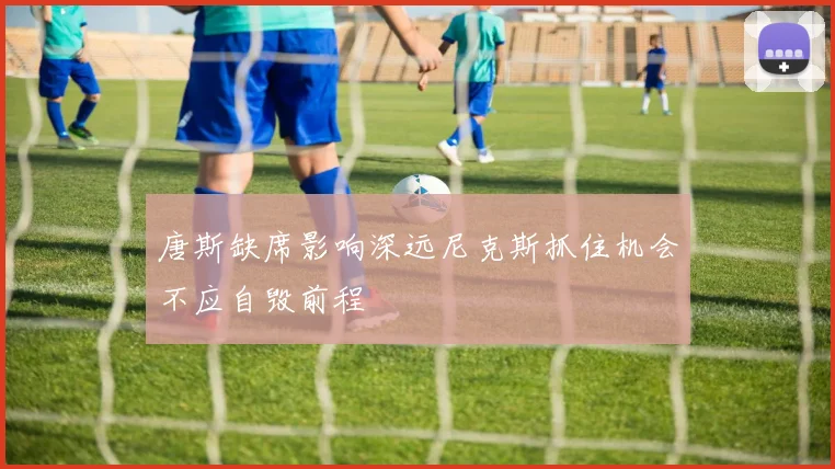唐斯缺席影响深远尼克斯抓住机会不应自毁前程
