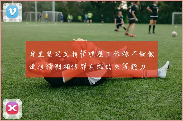 库里坚定支持管理层工作称不做假设性猜测相信邓利维的决策能力