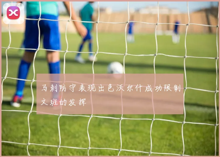 马刺防守表现出色沃尔什成功限制文班的发挥
