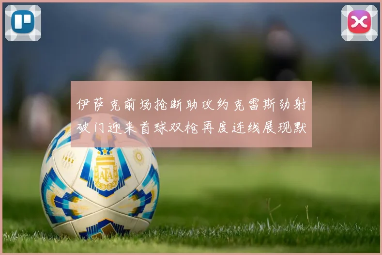 伊萨克前场抢断助攻约克雷斯劲射破门迎来首球双枪再度连线展现默契